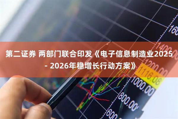 第二证券 两部门联合印发《电子信息制造业2025－2026年稳增长行动方案》