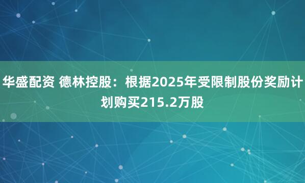 华盛配资 德林控股：根据2025年受限制股份奖励计划购买215.2万股