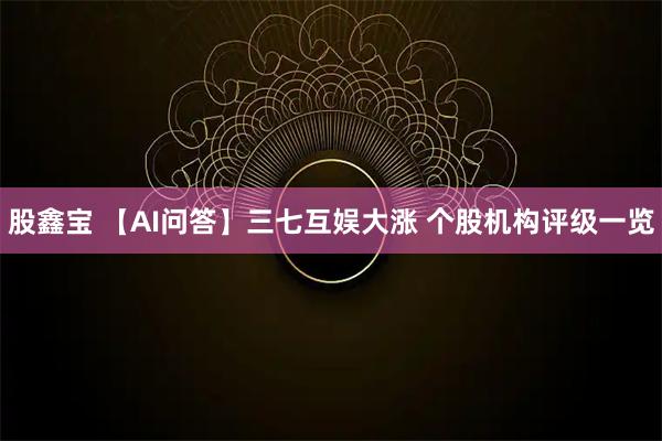 股鑫宝 【AI问答】三七互娱大涨 个股机构评级一览