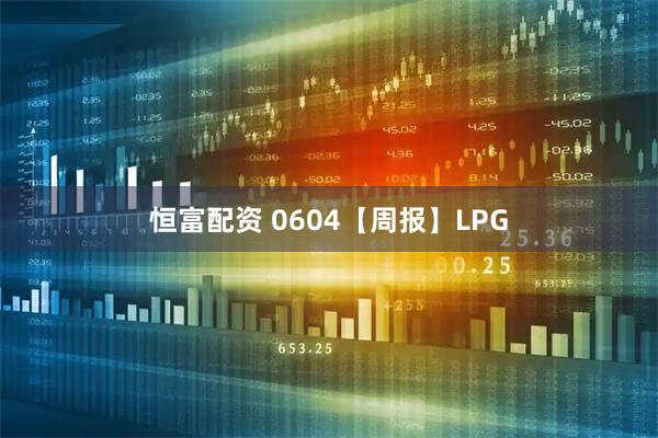 恒富配资 0604【周报】LPG