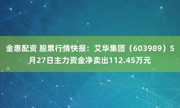 金惠配资 股票行情快报：艾华集团（603989）5月27日主力资金净卖出112.45万元