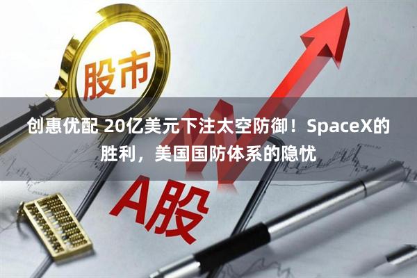 创惠优配 20亿美元下注太空防御!SpaceX的胜利,美国国防体系的隐忧