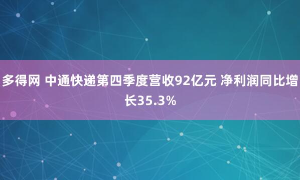 多得网 中通快递第四季度营收92亿元 净利润同比增长35.3%