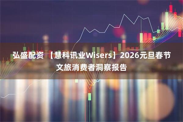弘盛配资 【慧科讯业Wisers】2026元旦春节文旅消费者洞察报告