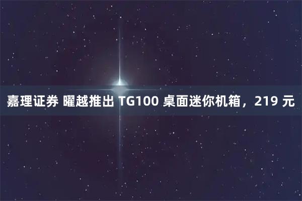嘉理证券 曜越推出 TG100 桌面迷你机箱，219 元