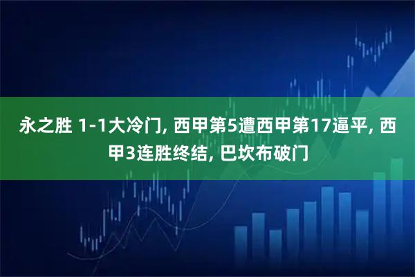 永之胜 1-1大冷门, 西甲第5遭西甲第17逼平, 西甲3连胜终结, 巴坎布破门