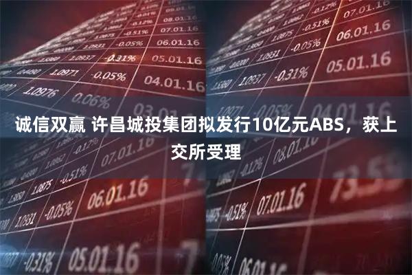 诚信双赢 许昌城投集团拟发行10亿元ABS，获上交所受理