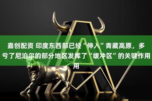 嘉创配资 印度东西部已经“伸入”青藏高原，多亏了尼泊尔的部分地区发挥了“缓冲区”的关键作用